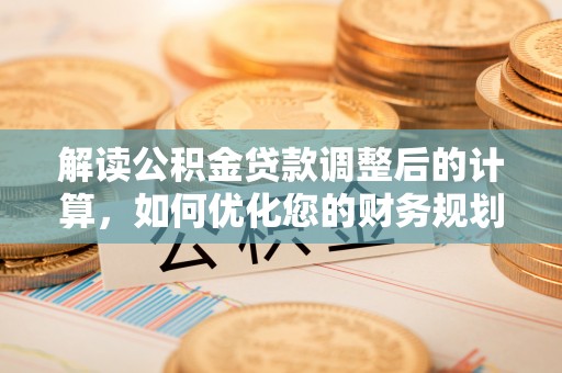 临沭解读公积金贷款调整后的计算，如何优化您的财务规划