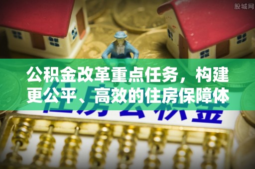 临沭公积金改革重点任务，构建更公平、高效的住房保障体系