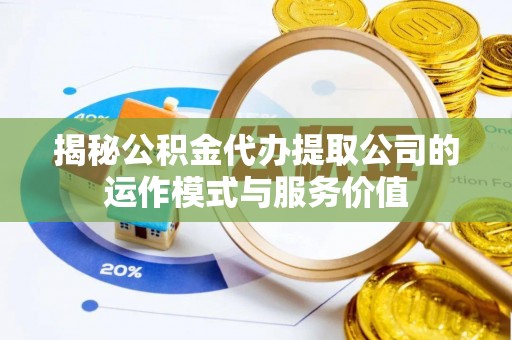 临沭揭秘公积金代办提取公司的运作模式与服务价值