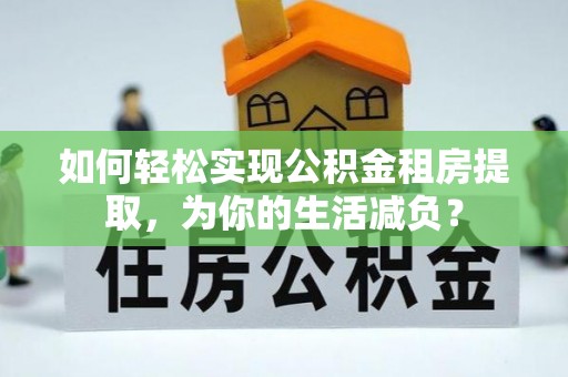 临沭如何轻松实现公积金租房提取，为你的生活减负？