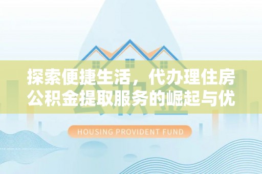 临沭探索便捷生活，代办理住房公积金提取服务的崛起与优势