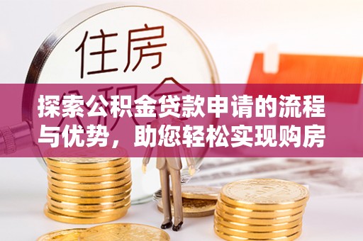 临沭探索公积金贷款申请的流程与优势，助您轻松实现购房梦想