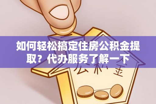 临沭如何轻松搞定住房公积金提取？代办服务了解一下