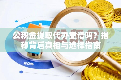 临沭公积金提取代办靠谱吗？揭秘背后真相与选择指南