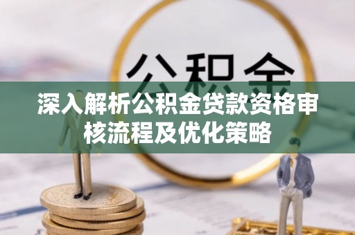 临沭深入解析公积金贷款资格审核流程及优化策略