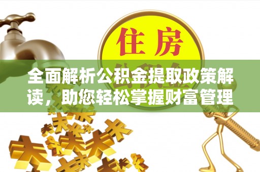 临沭全面解析公积金提取政策解读，助您轻松掌握财富管理新方向