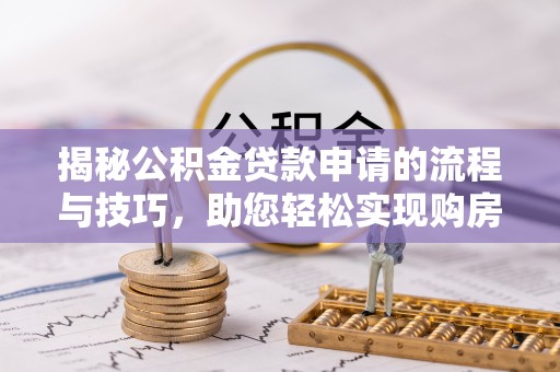 临沭揭秘公积金贷款申请的流程与技巧，助您轻松实现购房梦