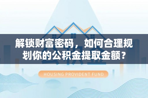 临沭解锁财富密码，如何合理规划你的公积金提取金额？