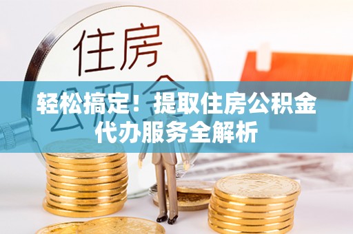 临沭轻松搞定！提取住房公积金代办服务全解析