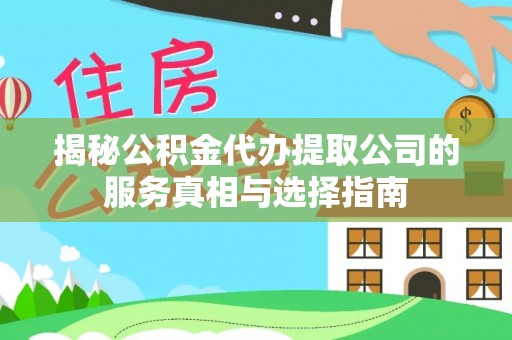 临沭揭秘公积金代办提取公司的服务真相与选择指南