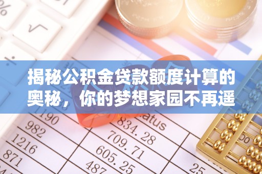 临沭揭秘公积金贷款额度计算的奥秘，你的梦想家园不再遥不可及