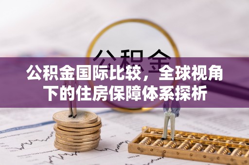 临沭公积金国际比较，全球视角下的住房保障体系探析