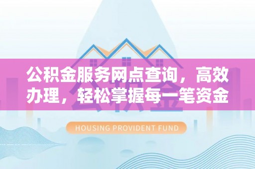 临沭公积金服务网点查询，高效办理，轻松掌握每一笔资金动态