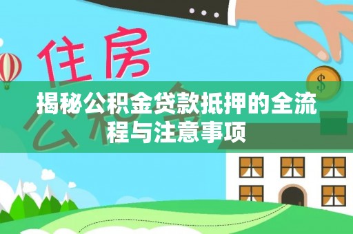 临沭揭秘公积金贷款抵押的全流程与注意事项