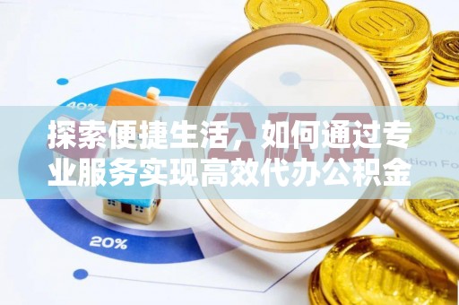 临沭探索便捷生活，如何通过专业服务实现高效代办公积金提取