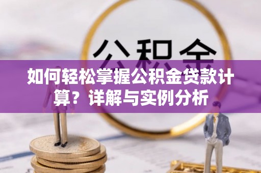 临沭如何轻松掌握公积金贷款计算？详解与实例分析