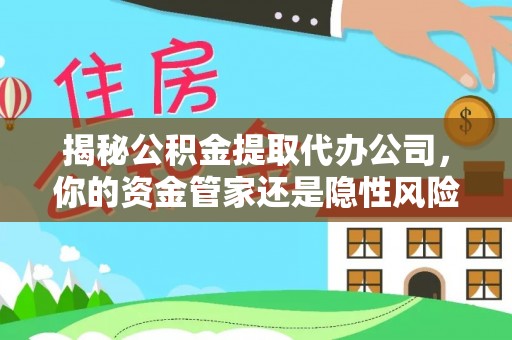 临沭揭秘公积金提取代办公司，你的资金管家还是隐性风险？