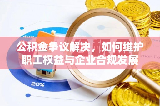 临沭公积金争议解决，如何维护职工权益与企业合规发展