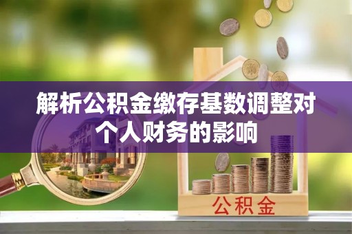 临沭解析公积金缴存基数调整对个人财务的影响