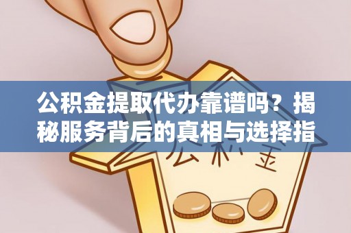临沭公积金提取代办靠谱吗？揭秘服务背后的真相与选择指南