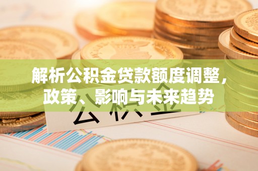 临沭解析公积金贷款额度调整，政策、影响与未来趋势