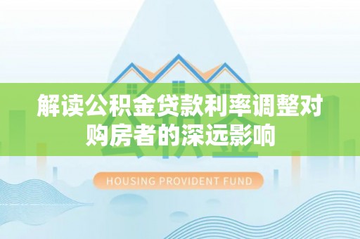 临沭解读公积金贷款利率调整对购房者的深远影响