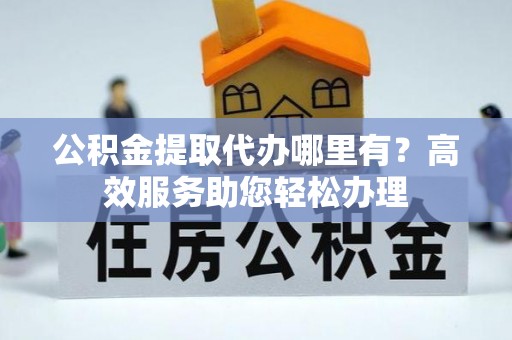 临沭公积金提取代办哪里有？高效服务助您轻松办理
