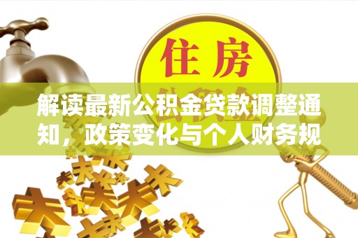 临沭解读最新公积金贷款调整通知，政策变化与个人财务规划的影响