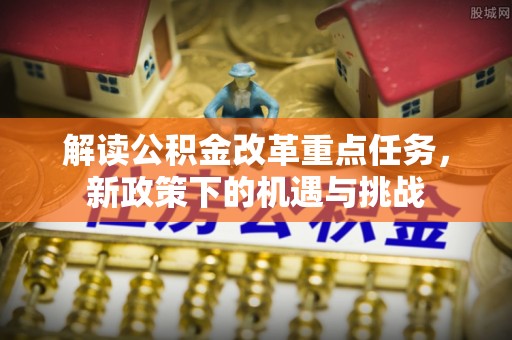 临沭解读公积金改革重点任务，新政策下的机遇与挑战