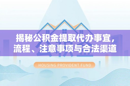 临沭揭秘公积金提取代办事宜，流程、注意事项与合法渠道