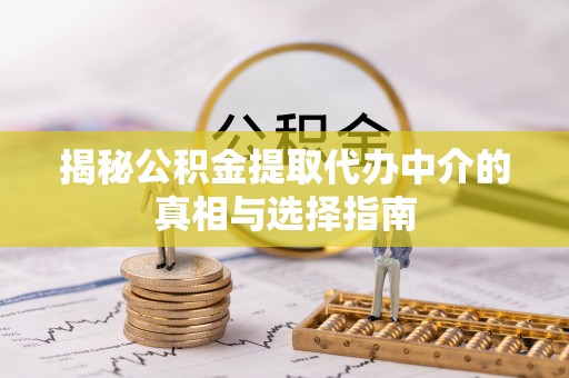 临沭揭秘公积金提取代办中介的真相与选择指南