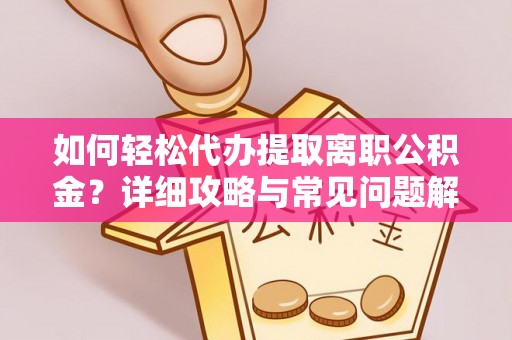 临沭如何轻松代办提取离职公积金？详细攻略与常见问题解析
