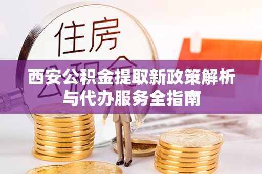 临沭西安公积金提取新政策解析与代办服务全指南
