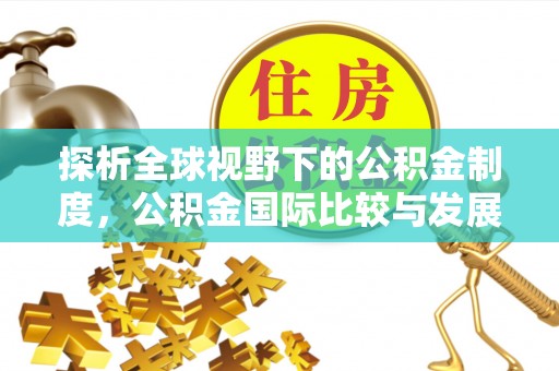 临沭探析全球视野下的公积金制度，公积金国际比较与发展趋势