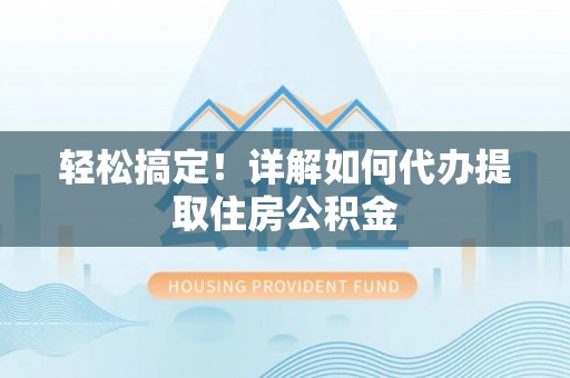 临沭轻松搞定！详解如何代办提取住房公积金