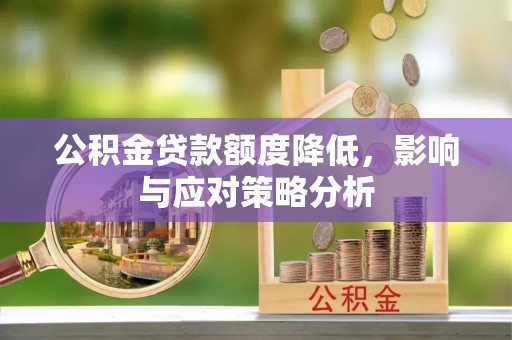 临沭公积金贷款额度降低，影响与应对策略分析