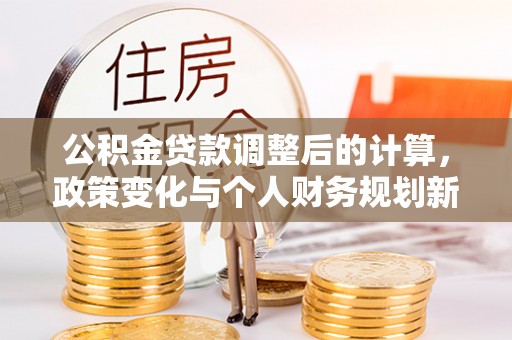 临沭公积金贷款调整后的计算，政策变化与个人财务规划新思路