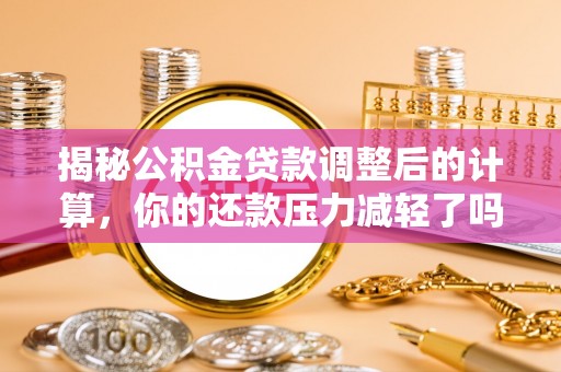 临沭揭秘公积金贷款调整后的计算，你的还款压力减轻了吗？