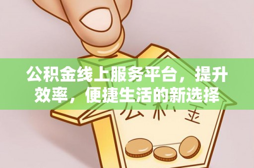 临沭公积金线上服务平台，提升效率，便捷生活的新选择