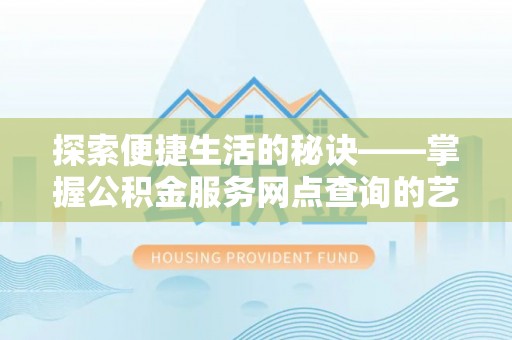 临沭探索便捷生活的秘诀——掌握公积金服务网点查询的艺术