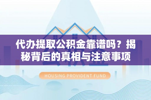 临沭代办提取公积金靠谱吗？揭秘背后的真相与注意事项