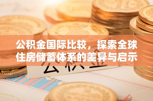 临沭公积金国际比较，探索全球住房储蓄体系的差异与启示