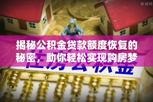 临沭揭秘公积金贷款额度恢复的秘密，助你轻松实现购房梦想