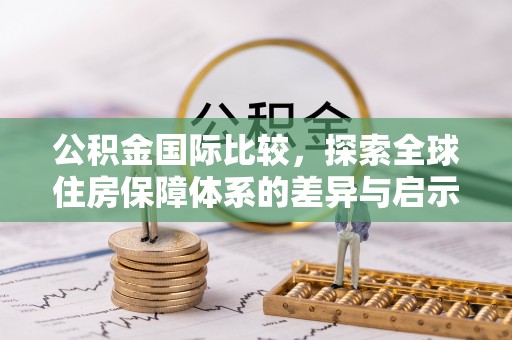 临沭公积金国际比较，探索全球住房保障体系的差异与启示