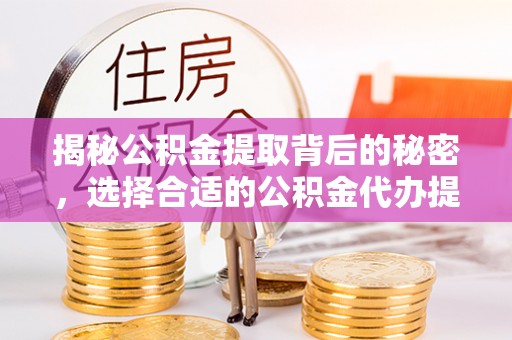 临沭揭秘公积金提取背后的秘密，选择合适的公积金代办提取公司是关键