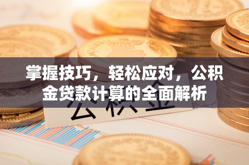 临沭掌握技巧，轻松应对，公积金贷款计算的全面解析