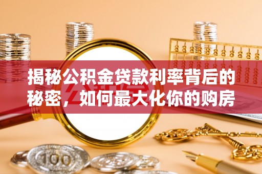 临沭揭秘公积金贷款利率背后的秘密，如何最大化你的购房优势