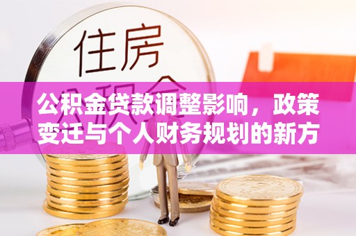 临沭公积金贷款调整影响，政策变迁与个人财务规划的新方向