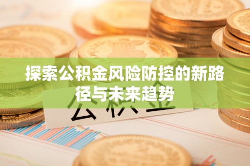 临沭探索公积金风险防控的新路径与未来趋势