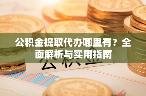 临沭公积金提取代办哪里有？全面解析与实用指南